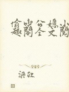 偷吃公媳小说笔趣阁全文阅读