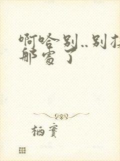 啊哈别..别揉那处了