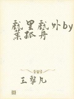 戏里戏外by一叶孤舟