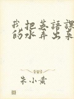 我把英语课代表的水弄出来了