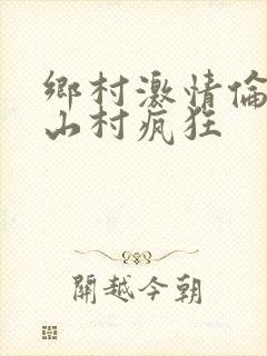 乡村激情伦小说山村疯狂