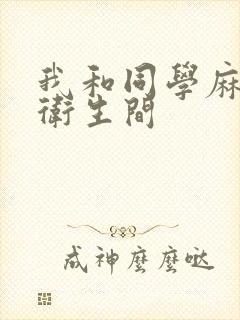 我和同学麻麻在卫生间