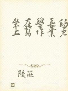 坐在学长的紫根上写作业免费阅读