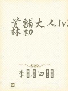 首辅大人1v2林初