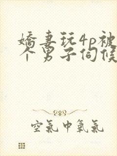 娇妻玩4p被3个男子伺候91