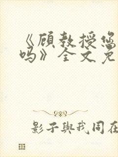 《顾教授您睡了吗》全文免费阅读