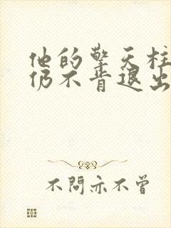 他的擎天柱巨龙仍不肯退出