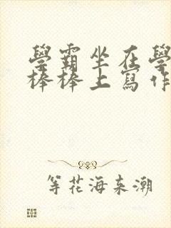 学霸坐在学渣的棒棒上写作业