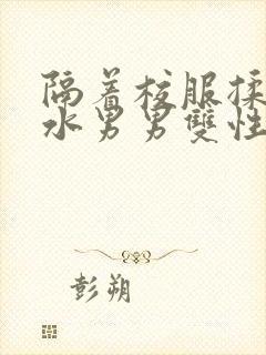 隔着校服揉h奶水男男双性