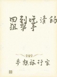 回到晚清的特种狙击手