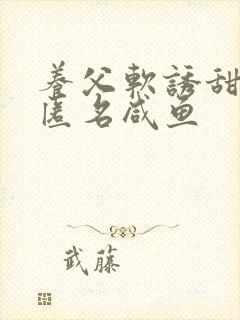 养父软诱甜BY匿名咸鱼