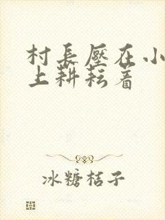 村长压在小萍身上耕耘着
