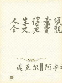 人生得意须纵欢全文免费观看