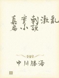 真实刺激乱13篇小说