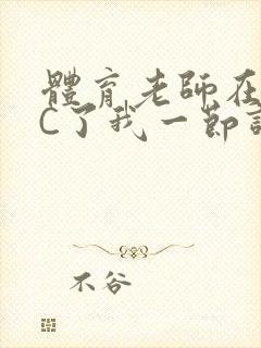 体育老师在单杠C了我一节课网