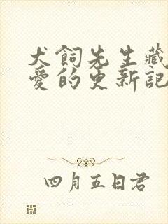 犬饲先生藏不住爱的更新记录