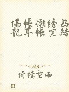 佛帐潮绣凸浮双龙耳帐完结了吗