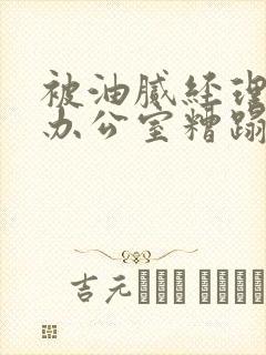 被油腻经理抱进办公室糟蹋h