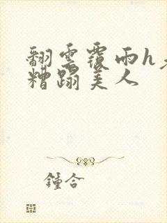 翻云覆雨h老头糟蹋美人