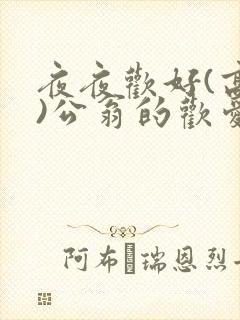 夜夜欢好(高h)公翁的欢爱h