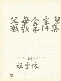 父母全家儿女大联欢第14集