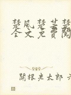 楚风楚芸楚鸿飞全文免费阅读修罗武神二千章