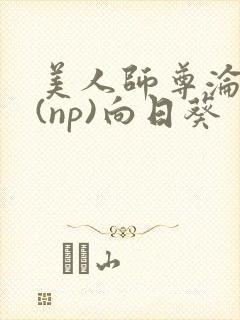 美人师尊沦陷记(np)向日葵