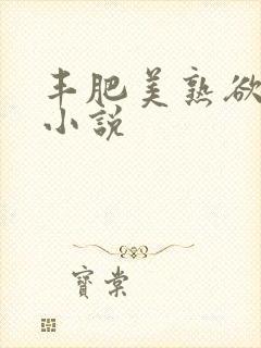 丰肥美熟欲妇乱小说