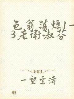 色翁荡熄1—13老卫淑芬