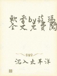 软香by苏玛丽全文免费阅读笔趣