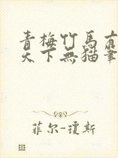 青梅竹马有时尽天下无猫笔趣阁