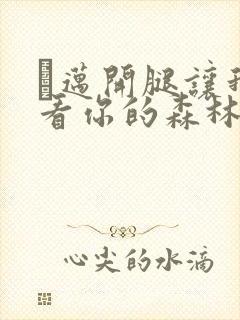 巜迈开腿让我看看你的森林