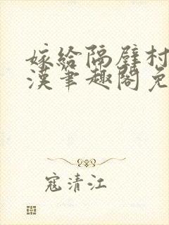 嫁给隔壁村的糙汉笔趣阁免费阅读