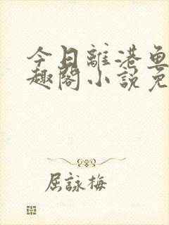 今日离港鱼宰笔趣阁小说免费阅读