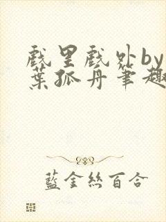 戏里戏外by一叶孤舟笔趣阁