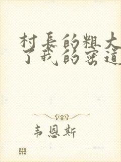 村长的粗大挺进了我的密道