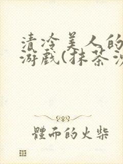 清冷美人的神奇游戏(抹茶沙冰)全文阅读