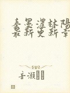 秦墨浓林阳免费最新更新章节