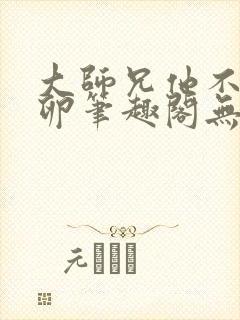 大师兄他不停产卵笔趣阁无弹窗