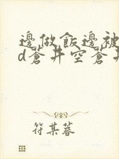 边做饭边被躁bd苍井空苍井空