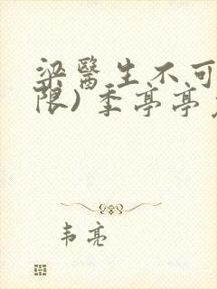 梁医生不可以(限) 季亭亭免费阅读