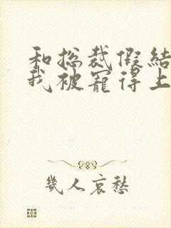 和总裁假结婚后我被宠得上头