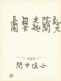 长日光阴乱作一团笔趣阁免费阅读无