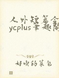 人外短篇合集bycplus笔趣阁