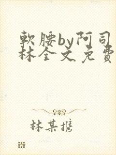 软腰by阿司匹林全文免费阅读