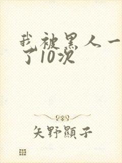 我被黑人一夜P了10次