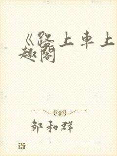 《路上车上》笔趣阁
