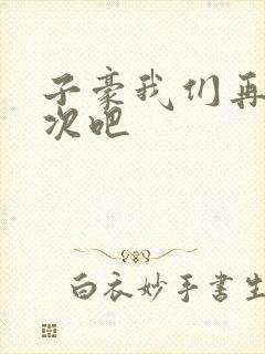 子豪我们再做一次吧