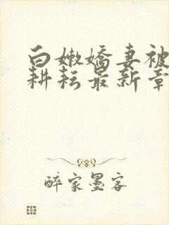 白嫩娇妻被别人耕耘最新章节