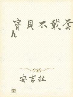 宝贝不戴套套了h